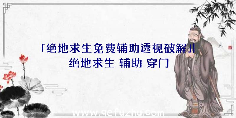 「绝地求生免费辅助透视破解」|绝地求生